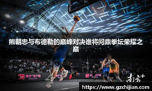 熊朝忠与布德勒的巅峰对决谁将问鼎拳坛荣耀之巅